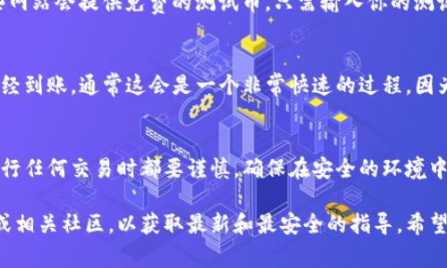 在TP钱包中，测试币地址通常可以通过以下步骤找到。请注意，测试币通常用于开发和测试目的，并不涉及真实的资金。

1. 打开TP钱包
首先，确保你已经在手机上安装并打开了TP钱包。如果你还没有这个钱包，可以在应用商店中搜索并下载。TP钱包以其用户友好和功能强大而受到广泛欢迎，因此值得尝试。

2. 创建或导入钱包
在TP钱包中，你可以创建一个新的钱包，或者如果你已有一个钱包，可以通过助记词或私钥来导入。如果你是新手，建议创建一个新的钱包，并妥善保存你的助记词。

3. 进入钱包主页面
创建或导入钱包后，你将进入钱包的主页面。在这个页面上，你可以查看你的资产、交易历史以及其他相关功能。

4. 找到测试币钱包地址
在钱包的主界面，通常你可以看到“接收”或者“收款”选项。点击这个选项后，你将看到你的钱包地址。这就是你用来接收测试币的地址。

5. 选择测试网络
在一些情况下，你可能需要切换到测试网络。TP钱包通常支持多种区块链，如果你想要使用测试币，确保你的网络设置为相应的测试网络。打开“设置”，然后选择“网络”，查找可以使用测试币的网络。

6. 获取测试币
获得测试币的方式有很多种，你可以通过测试网的水龙头来获取。通常，有些网站会提供免费的测试币，只需输入你的测试币地址，就会将测试币发送到你的地址。

7. 确认测试币到账
一旦你申请了测试币，可以返回TP钱包并查看你的资产，确认测试币是否已经到账。通常这会是一个非常快速的过程，因为测试网络的交易确认速度相对较快。

总结
找到TP钱包的测试币地址并不复杂，只需按照上述步骤进行即可。记得在进行任何交易时都要谨慎，确保在安全的环境中进行操作，尤其是在处理任何形式的数字货币时。

如果你有任何其他问题或需要更详细的信息，不妨查看TP钱包的官方支持或相关社区，以获取最新和最安全的指导。希望这些信息对你有所帮助！