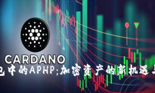 探索TP钱包中的APHP：加密资产的新机遇与应用前景