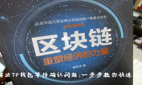 如何解决TP钱包等待确认问题：一步步教你快速处理交易