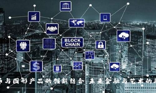 数字货币与图形产品的创新结合：未来金融与艺术的融合之路