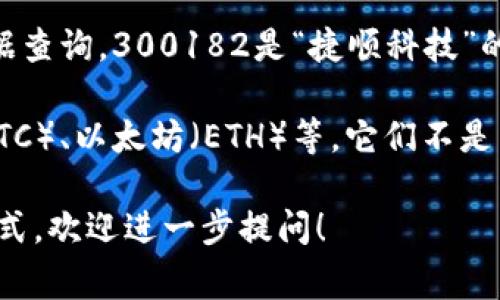 300182并不是数字货币，而是指中国A股市场上的一只股票。根据查询，300182是“捷顺科技”的股票代码。这家公司主要从事智能停车、智慧交通等领域的业务。

数字货币通常是指以区块链技术为基础的虚拟货币，如比特币（BTC）、以太坊（ETH）等。它们不是由某家公司直接发行，而是通过去中心化的网络进行交易和验证。

如果你有兴趣了解数字货币的具体概念、市场动态或相关投资方式，欢迎进一步提问！