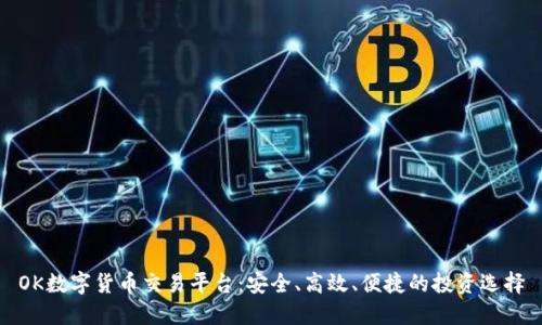 OK数字货币交易平台：安全、高效、便捷的投资选择