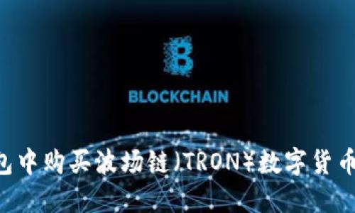 如何在TP钱包中购买波场链（TRON）数字货币：一步步指南