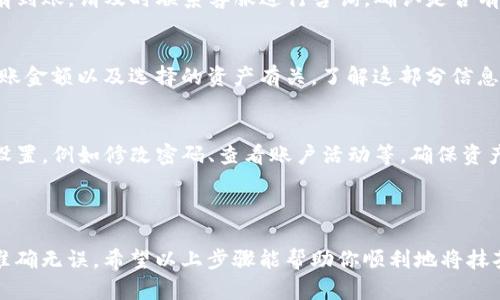 将抹茶（MEXC）交易所的数字资产转移到TP钱包（Trust Wallet）的过程可以通过以下步骤完成。请注意，在进行任何转账之前，一定要确保你了解相关的操作以及注意安全。以下是详细的步骤说明：

### 第一部分：准备工作

1. 确保账户安全
在开始之前，确保你的抹茶交易所账户和TP钱包都已经设置好安全措施。启用两步验证（2FA）以增加额外的安全层级，这是保护你的资金的重要举措。

2. 下载并安装TP钱包
如果还没有安装TP钱包，请前往官方网站或应用商店下载并安装。TP钱包支持多种数字货币，并且界面友好，使用起来很方便。

3. 创建并备份钱包
打开TP钱包，按照提示创建一个新钱包。完成创建后，请务必备份助记词。保存助记词至安全的地方，不要与他人分享，以防丢失资金。

### 第二部分：获取TP钱包地址

4. 获取TP钱包地址
在TP钱包中，找到你想要接收的数字资产（如USDT、BTC等）的地址。点击该资产，你将看到一个“接收”选项，点击后会显示出该资产的地址和二维码。
这里需要特别注意的是，不同的数字资产有不同的钱包地址，确保转账时选择对应的地址，避免资产丢失。

### 第三部分：转账操作

5. 登录抹茶交易所
使用你的账户信息登录抹茶交易所。在首页找到“资产”或“钱包”选项，点击进入查看你的可用资产。

6. 选择提现
在资产页面，找到你想转移的资产，点击该资产后选择“提现”或“提币”选项。进入提现界面后，将会要求你输入提现金额和提现地址。

7. 输入TP钱包地址和金额
在提现界面，输入你从TP钱包复制的地址，确保地址无误。接下来，输入你想要转移的金额。可以选择全部提取，也可选择部分提取，具体根据你的需求决定。

8. 确认并提交提款申请
检查所有信息，确保地址和金额准确无误后，点击提交。通常情况下，抹茶会要求你进行一次安全验证，比如手机短信验证码或邮箱验证码。

### 第四部分：等待确认与到账

9. 等待交易确认
提交提现申请后，你需要等待网络确认。油价高峰期可能需要一些时间，耐心等待。你可以在抹茶的“提现记录”中查看你的申请是否已经处理。

10. 查看TP钱包余额
进入TP钱包，查看相应资产的余额是否到账。一般情况下，到账时间依赖于网络拥堵情况，一般会在几分钟到数小时之间。

### 第五部分：总结与注意事项

11. 确认转账成功
当你在TP钱包中看到相应的资产到账时，这笔转帐就算成功。如果长时间没有到账，请及时联系客服进行咨询，确认是否有问题存在。

12. 注意转账费用
在转账过程中，抹茶通常会收取一定的手续费，手续费的多少与网络状况、转账金额以及选择的资产有关。了解这部分信息有助于做出更明智的决策。

13. 定期检查账户安全
在完成转账后，不仅要定期检查TP钱包内的资产，也要定期审查抹茶的安全设置，例如修改密码、查看账户活动等，确保资产安全。

### 结束语

转账数字资产虽然看似简单，但在过程中还是需要谨慎对待，确保每一步都准确无误。希望以上步骤能帮助你顺利地将抹茶的资产转入TP钱包，享受更加便利的管理体验。
