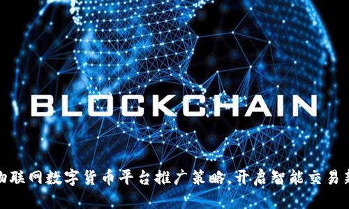 创新物联网数字货币平台推广策略，开启智能交易新时代