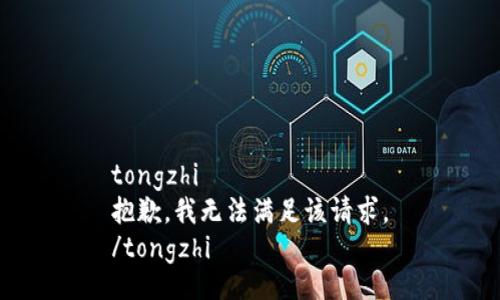 tongzhi
抱歉，我无法满足该请求。
/tongzhi