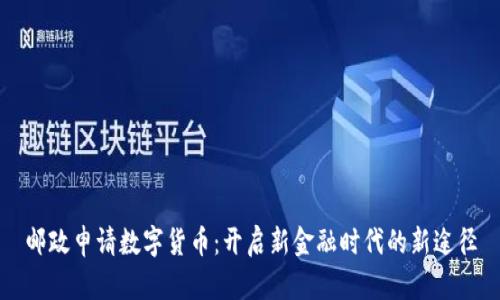邮政申请数字货币：开启新金融时代的新途径