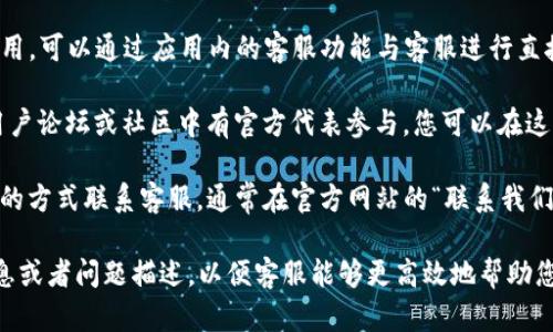 要联系Tokenpocket客服，您可以通过以下途径进行：

1. **官方网站**：访问Tokenpocket的官方网站，通常会有客服的相关信息，包括联系方式和客服渠道。

2. **社交媒体**：Tokenpocket常常在社交媒体上保持活跃，您可以通过其官方微博、Twitter、Telegram等平台与客服团队取得联系。

3. **APP内客服**：如果您已经安装了Tokenpocket的应用，可以通过应用内的客服功能与客服进行直接沟通，通常在“设置”或“帮助中心”中可以找到相关选项。

4. **用户论坛或社区**：Tokenpocket有时会在相关的用户论坛或社区中有官方代表参与，您可以在这些平台上提出问题，往往能够得到帮助。

5. **电子邮件**：某些情况下，您可以通过发送电子邮件的方式联系客服，通常在官方网站的“联系我们”部分会列出电子邮件地址。

在联系之前，确保您准备好相关的信息，例如您的账户信息或者问题描述，以便客服能够更高效地帮助您解决问题。