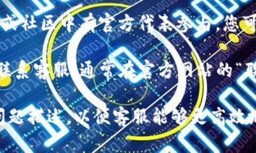 要联系Tokenpocket客服，您可以通过以下途径进行：

1. **官方网站**：访问Tokenpocket的官方网站，通常会有客服的相关信息，包括联系方式和客服渠道。

2. **社交媒体**：Tokenpocket常常在社交媒体上保持活跃，您可以通过其官方微博、Twitter、Telegram等平台与客服团队取得联系。

3. **APP内客服**：如果您已经安装了Tokenpocket的应用，可以通过应用内的客服功能与客服进行直接沟通，通常在“设置”或“帮助中心”中可以找到相关选项。

4. **用户论坛或社区**：Tokenpocket有时会在相关的用户论坛或社区中有官方代表参与，您可以在这些平台上提出问题，往往能够得到帮助。

5. **电子邮件**：某些情况下，您可以通过发送电子邮件的方式联系客服，通常在官方网站的“联系我们”部分会列出电子邮件地址。

在联系之前，确保您准备好相关的信息，例如您的账户信息或者问题描述，以便客服能够更高效地帮助您解决问题。