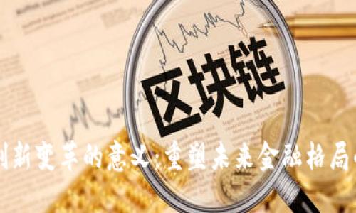 数字货币创新变革的意义：重塑未来金融格局的全新视角