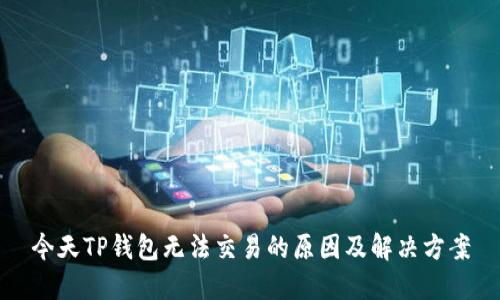 今天TP钱包无法交易的原因及解决方案