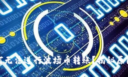 tiao/tiao

Tp钱包中为何无法进行波场币转账？揭秘原因与解决方案