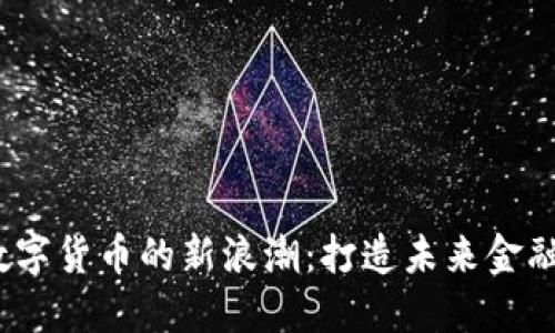 2023年数字货币的新浪潮：打造未来金融的新生态