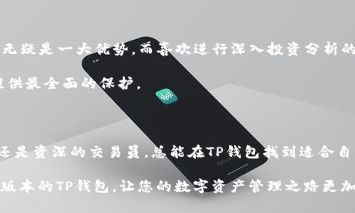   探索TP钱包的不同版本及其独特功能，让您的数字资产管理更便捷！ / 

 guanjianci TP钱包, 数字资产, 区块链, 钱包安全 /guanjianci 

引言

随着区块链技术的不断发展和数字货币的兴起，越来越多的用户开始寻找更安全、便捷的数字资产管理工具。在这个背景下，TP钱包应运而生，成为众多用户的选择。然而，TP钱包并非只有一个版本，各种不同版本的TP钱包在功能上各有侧重，也为用户的需求提供了多样的选择。

在本文中，我们将深入探讨TP钱包的不同版本，分析它们的独特卖点及应用场景，帮助您找到最适合自己的钱包版本，从而有效管理您的数字资产。

TP钱包的基本概述

TP钱包，作为一种自助式数字货币钱包，专注于为用户提供安全、便利的数字资产存储和管理服务。它支持多种数字资产，包括热门的比特币、以太坊以及其他各类Token。用户只需下载相应版本，按照简单的步骤进行设置，就能快速完成资产管理。

TP钱包的一个重要特点在于其私钥掌控权，用户的私钥不会被第三方存储，确保了用户对自己资产的绝对控制。这种去中心化的特性，使得TP钱包在市场上获得了极高的用户信任度。

不同版本的TP钱包

TP钱包有多个不同的版本，针对不同的用户需求，设计了各自的功能与特点。这些版本主要包括移动端APP桌面版、网页钱包及硬件钱包等。下面我们将逐一介绍这些版本的优势与适用场景。

移动端APP版本

移动端APP是TP钱包最常见的形式，适合经常出行、喜欢随时随地管理数字资产的用户。其操作界面友好，支持一键发送和接收数字货币，用户只需输入对方钱包地址即可完成交易。此外，该版本提供了实时行情查询功能，用户可以随时了解市场动态，便于做出及时的投资决策。

移动端APP的另一大优势是其强化的安全性。TP钱包采用了多重加密技术，确保用户信息和交易的安全。同时，用户可以设置指纹识别或面部识别等生物识别功能，进一步提升账户安全性。

桌面版TP钱包

对于那些更喜欢在电脑上进行高频率交易和投资分析的用户来说，桌面版TP钱包是一个理想选择。和移动端版本相比，桌面版钱包通常提供更多的交易工具和更直观的用户界面，使得用户在进行大量数据分析和资产管理时更加高效。

桌面版的另一个独特卖点在于其支持多种操作系统，例如Windows和Mac，因此用户可以根据自己的实际需求进行选择。不仅如此，桌面版钱包通常会提供更高级的安全防护措施，如冷存储选项，进一步增加数字资产的安全性。

网页钱包的便利性

网页钱包适合那些不想下载额外软件或应用的用户。只需在浏览器中输入网址，即可访问TP钱包的在线平台，完成数字货币的管理。这种方式的方便性无疑减少了用户在管理资产时的时间成本。

然而，网页钱包也需提高警惕，确保使用的是官方网站，以防止钓鱼网站的出现。TP钱包的官网具有强大的防护系统，用户在管理资产期间可以安心使用。此外，网页钱包还提供了共享功能，方便用户间的资产转移与管理。

硬件钱包的安全性

对于持有大量数字资产的投资者，硬件钱包无疑是最佳选择。硬件钱包是一种物理设备，专门用于存储用户的私钥和数字资产。它具有极其高的安全性，因为即便您的计算机或手机受到网络攻击，黑客也无法访问您的硬件钱包。

TP钱包的硬件钱包通常支持多种热门数字货币，用户可以将不同的币种存储在同一设备中。通过硬件钱包，用户能享受到离线存储的便利，并能在需要交易时通过USB连接到电脑进而完成交易。

如何选择适合自己的TP钱包版本？

选择合适版本的TP钱包，需要结合自身的需求和使用习惯。对于经常在外活动的用户，移动端APP的便捷性与功能性无疑是一大优势，而喜欢进行深入投资分析的用户，则更倾向于使用桌面版。

而对于对数字资产安全性要求极高的投资者，硬件钱包的安全性尤为重要，虽然其使用上相对复杂，但能够为资产提供最全面的保护。

总结

TP钱包因其多样化的版本、独特的安全性与便捷性，实现了广泛的用户覆盖。无论您是初入数字资产市场的投资者，还是资深的交易员，总能在TP钱包找到适合自己的版本。在选择时，请根据实际需求与使用习惯来进行合理选择，以确保能够最大化地利用数字资产的价值。

通过对TP钱包各个版本的分析，相信您已经对如何选择最适合自己的钱包有了一定的了解。不妨亲自体验一下不同版本的TP钱包，让您的数字资产管理之路更加高效、安全。