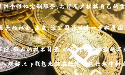 tt p钱包是哪里的公司/t

数字钱包, 在线支付, 区块链技术, 金融科技/guanjianci

一、t p钱包的背景和起源
在数字化时代，传统的支付方式逐渐被人们所抛弃，取而代之的是更为便捷、高效的数字钱包。t p钱包作为市场上新兴的数字钱包之一，正是在这样的背景下应运而生。其背后的公司以创新的支付解决方案和用户友好的设计理念而出名。

二、t p钱包是哪里的公司
t p钱包的母公司是一家位于金融科技中心的科技企业，专注于为用户提供方便快捷的在线支付解决方案。虽然公司总部并未公开披露具体位置，但可以确认的是，它位于一个金融监管相对严格、鼓励创新的地区，这为其业务的发展提供了良好的环境。

三、t p钱包的独特卖点
t p钱包的独特之处在于其使用了先进的区块链技术，这使得每一笔交易都具备高度透明和安全性。用户在选择数字钱包时，往往会对安全性产生极大的关注，而t p钱包正是通过这种前沿科技来消除用户的顾虑。此外，t p钱包还支持多种货币的转换，不同地区的用户都能轻松使用。

四、功能介绍
t p钱包不仅仅是一个支付工具，更是一个全面的金融服务平台。用户可以在这里进行线上购物、转账、充值等多项服务。通过简单易用的界面设计，即便是技术小白也能轻松上手。同时，t p钱包还与多家电商平台合作，提供超值返利和优惠，吸引了大量用户的关注和使用。

五、安全性保障
安全性是t p钱包始终放在第一位的考量。利用最新的加密技术，每一笔交易都能确保用户的信息和资金安全。公司还设有专门的客服团队，24小时在线支持，保证用户在使用过程中遇到任何问题都能及时解决。此外，t p钱包遵循国际支付安全标准，确保每一位用户的权益得到保护。

六、用户体验
用户体验是t p钱包设计的核心。为了让用户享受到无缝的支付过程，t p钱包不断其界面布局。界面，用户可以轻松找到所需的功能。而且，t p钱包还提供个性化定制服务，允许用户根据自己的需求调整钱包的使用方式。这不仅提高了用户的参与感，还增强了他们对品牌的忠诚度。

七、市场前景与发展
随着数字经济的迅速发展，t p钱包所处的市场前景广阔。越来越多的消费者开始接受数字钱包作为日常支付的主要方式，这为t p钱包的发展提供了巨大的机会。未来，该公司计划进一步拓展国际市场，促进更多用户的加入，并与其他金融服务机构建立合作关系，实现资源的共享与互补。

八、总结
总的来说，t p钱包作为一家充满活力和创新的科技公司，凭借其独特的产品和服务，正在逐渐成为数字钱包领域的重要参与者。其所在地的良好金融环境、强大的技术背景，以及对用户体验的不断追求，都为t p钱包的成功奠定了坚实的基础。在未来的发展中，我们有理由期待t p钱包会带来更多的惊喜，也期待它能为更多用户的生活带来便利。

无论是在线支付，还是通过区块链技术确保交易安全，t p钱包都展现出其在现代金融科技领域的无限潜力。通过对技术的不断探索和对用户需求的深入理解，t p钱包无疑在数字钱包行业中树立了新的标杆，成为了新时代消费者的优选。随着用户对数字钱包认知的逐步提高，t p钱包所具备的优势将愈加明显，未来可期。