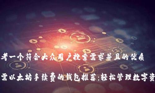思考一个符合大众用户搜索需求并且的优质

无需以太坊手续费的钱包推荐：轻松管理数字资产
