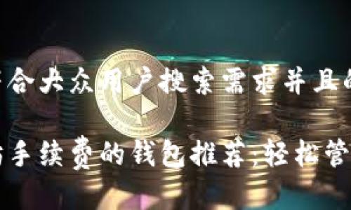 思考一个符合大众用户搜索需求并且的优质

无需以太坊手续费的钱包推荐：轻松管理数字资产