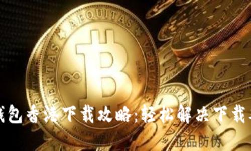 TP钱包香港下载攻略：轻松解决下载难题