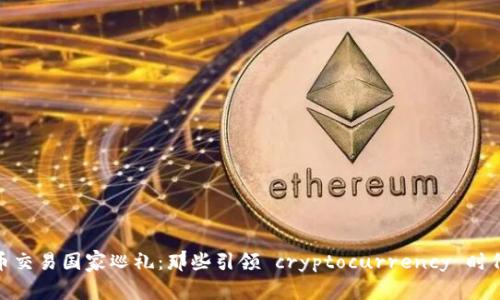 全球数字货币交易国家巡礼：那些引领 cryptocurrency 时代的创新阵地