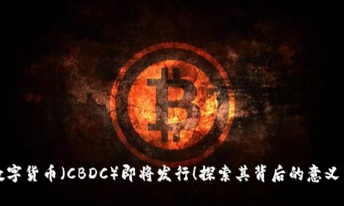 中央银行数字货币（CBDC）即将发行！探索其背后的意义与未来影响