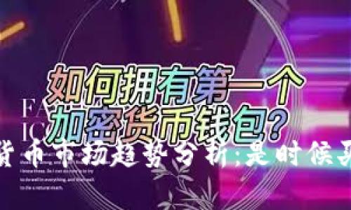 2023年数字货币市场趋势分析：是时候买入还是卖出？