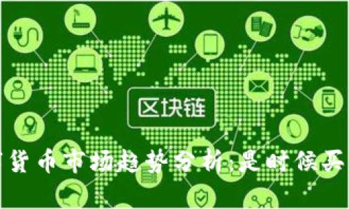 2023年数字货币市场趋势分析：是时候买入还是卖出？