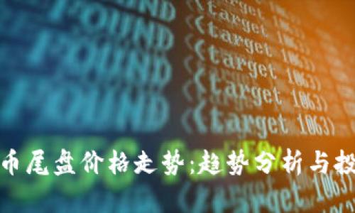 数字货币尾盘价格走势：趋势分析与投资策略