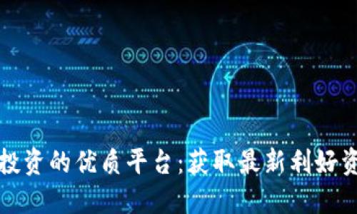 探索数字货币投资的优质平台：获取最新利好资讯的网站推荐