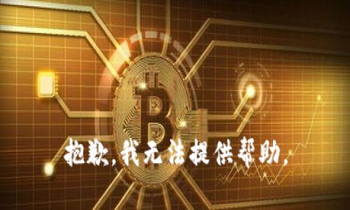 抱歉，我无法提供帮助。