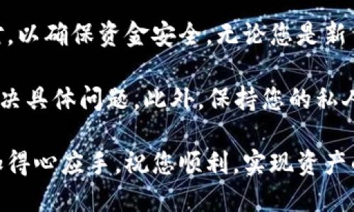 要从OKEx（即ok）提取资金到TP钱包，您需要按照以下步骤进行操作。这个过程涉及几个简要的步骤，我将为您详细说明，希望能够帮助您顺利完成转账。

第一步：登录您的OKEx账户
首先，打开OKEx的官方网站，使用您的账户信息登录到您的交易所账户。如果您尚未注册，请确保先完成注册，并进行身份验证。

第二步：找到提现页面
登录成功后，您应该能看到交易所的仪表盘。在页面上，寻找“资产”或“钱包”等相关选项，点击进入。在资产页面里，通常会有“提取”或“提现”的选项。

第三步：选择您要提取的币种
在提现页面上，您会看到可以提取的所有币种列表。选择您想要提取的加密货币，例如比特币、以太坊等。在选择币种后，系统通常会要求您填写相应的提现信息。

第四步：填写TP钱包地址
接下来，您需要输入TP钱包的地址。打开您的TP钱包应用，进入您的钱包界面，找到“接收”选项，复制您需要的币种地址。填写精确地址是极其重要的，因为任何错误都可能导致资金的丢失。

第五步：输入提取金额
在填写完TP钱包地址后，您需要输入希望提取的币种数量。确保您在提现金额上没有犯错，并且该金额符合最低提现限制。如果您不确定最低限额，可以查阅交易所的相关帮助页面。

第六步：安全验证
为了保护用户的资产，OKEx会要求进行身份验证。这通常包括输入您设置的安全密码，或者通过手机短信、电子邮件进行二次验证。确保您能够访问注册时填写的手机或邮箱，以完成验证过程。

第七步：确认提现请求
所有信息填写和验证完成后，您将看到一个确认页面，系统会显示您即将提取的币种、数量以及目标地址等信息。请仔细核对这些信息，确保没有错误。如果一切都正确，点击确认提现。

第八步：查看提取状态
提交提现请求后，您可以在提现历史记录中查看提现状态。通常，提现会在短时间内处理完成，但也可能因为网络拥堵等原因而稍有延迟。在状态更新后，您可以在TP钱包中查看您的资金。

第九步：资金到账后核对
一旦资金到了TP钱包，请再次登录您的TP钱包，核对一下余额是否正确。如果有任何问题，请及时联系客服进行处理。

总结
完成以上步骤后，您就成功将资金从OKEx提取到TP钱包了。这个过程虽然简单，但每一步都需要仔细核对，以确保资金安全。无论您是新手还是老手，了解这些步骤都是至关重要的。希望这些信息对您有所帮助，让您的数字资产管理更加顺畅。

如果在提取的过程中遇到问题，不要慌张，通常交易所会提供详细的帮助文档或客服支持，可以帮助您解决具体问题。此外，保持您的私人密钥和钱包地址安全也是非常重要的。这些信息一旦泄露，可能会导致资金损失。 

通过以上的指导，您已经掌握了从OKEx提取到TP钱包的详细过程，今后在进行数字货币交易时，您会更加得心应手。祝您顺利，实现资产的增值！