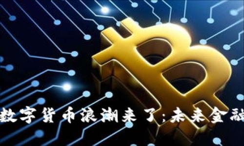 全球央行数字货币浪潮来了：未来金融的新基石