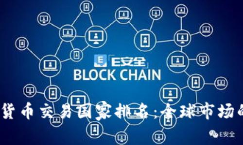 2023年数字货币交易国家排名：全球市场的热潮与变化
