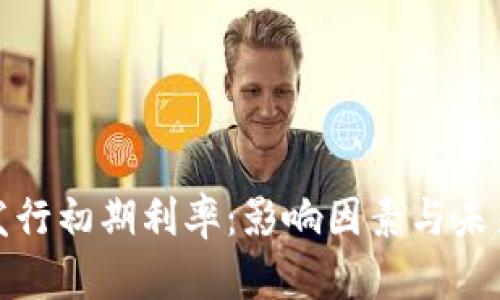 数字货币发行初期利率：影响因素与未来趋势解析