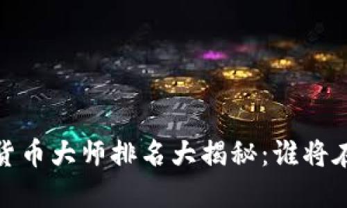 2023年中国数字货币大师排名大揭秘：谁将在区块链领域领先？
