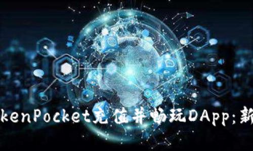 如何使用TokenPocket充值并畅玩DApp：新手必读指南