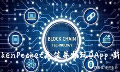 如何使用TokenPocket充值并畅玩DApp：新手必读指南