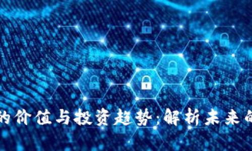 数字货币收藏的价值与投资趋势：解析未来的数字资产潜力