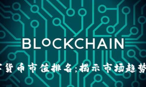 2023年数字货币市值排名：揭示市场趋势与投资机会