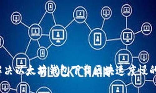 如何解决以太坊钱包下载区块速度慢的问题？