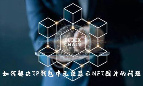 如何解决TP钱包中无法显示NFT图片的问题