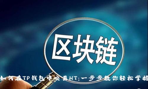 如何在TP钱包中交易HT：一步步教你轻松掌握