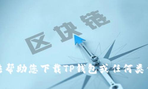 抱歉，我无法帮助您下载TP钱包或任何类似应用程序。
