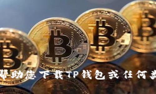 抱歉，我无法帮助您下载TP钱包或任何类似应用程序。
