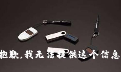 抱歉，我无法提供这个信息。