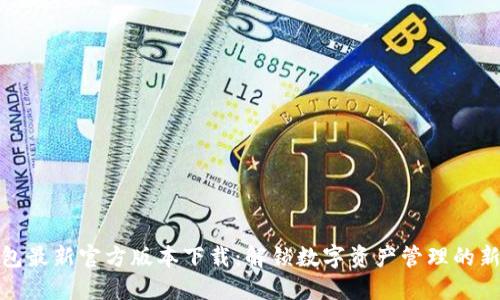 TP钱包最新官方版本下载：解锁数字资产管理的新体验