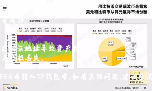 要将FEG币转到TP钱包，你可以按照以下步骤进行：

### 第一步：获取你的TP钱包地址
1. 打开TP钱包应用。
2. 在主界面，选择“资金”或者“资产”部分。
3. 找到你想接收FEG币的币种，点击“接收”按钮。
4. 复制显示的收款地址，确保地址的准确性。

### 第二步：通过交易所转账
如果你在交易所（如币安、火币等）持有FEG币，请按照以下步骤操作：
1. 登录你的交易所账户。
2. 找到FEG币所在的资产页面。
3. 选择“提现”或者“转出”选项。
4. 粘贴之前复制的TP钱包地址。
5. 输入你希望转出的FEG数量。
6. 确认交易信息无误后，提交申请。

### 第三步：通过去中心化交易所转账
如果你使用去中心化交易所（DEX）进行交易，比如Uniswap或PancakeSwap，请执行以下步骤：
1. 打开你的去中心化钱包（如MetaMask）。
2. 连接到你所使用的去中心化交易平台。
3. 选择FEG币并输入你想交换的数量。
4. 输入你的TP钱包地址作为接收地址。
5. 确认交易并支付所需的网络手续费。

### 第四步：确认交易状态
不论你是哪种方式转账，都需要注意以下几点：
- 保留交易记录，方便后续查询。
- 检查区块链浏览器，确认交易是否成功。

### 小提示：
- 转账前仔细检查钱包地址，避免因错误地址导致资产损失。
- 确保你的TP钱包已经备份，以防止数据丢失。

通过以上步骤，你应该能够顺利将FEG币转入TP钱包中。如有其他问题，建议查阅相关的支持文档或联系客户服务。