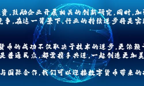 日本总裁谈数字货币：未来经济的引领者与挑战者
日本总裁, 数字货币, 经济发展, 未来技术/guanjianci

数字货币的崛起
在过去的几年中，数字货币迅速走入公众视野，影响着无数国家的经济格局。日本，作为全球经济强国之一，其对数字货币的发展态度备受关注。尤其是日本总裁对此话题的深入探讨，不仅展现了国家在金融科技领域的前沿地位，也揭示了数字货币背后的复杂挑战与机遇。

总裁的前瞻性观点
在一次重要的经济论坛上，日本总裁发表了对数字货币的看法。他指出，数字货币的兴起并不是一时的潮流，而是技术进步和社会需求共同推动的结果。这种货币形式具备了传统金融体系所无法比拟的灵活性与便捷性，尤其是在促进国际贸易、提高支付效率方面，显示出巨大的潜力。
他强调，数字货币不仅仅是替代现金的一种手段，更是重新定义价值传递的方式。通过区块链技术，数字货币能够实现去中心化，确保交易的透明性和安全性。这种创新，不仅吸引了投资者的目光，也为普通民众带来了方便和实惠。

经济发展中的挑战
尽管数字货币有着众多优势，但不可否认的是，它也带来了许多挑战。在论坛上，总裁特别提到监管问题。他认为，随着数字货币的普及，相关法规的缺失可能导致市场的混乱，甚至可能引发严重的金融危机。
因此，他呼吁政府和金融机构要共同努力，制定有效的政策框架，以促进数字货币的健康发展。只有在有序的监管环境下，才能发挥出数字货币的最大效能，确保经济的可持续发展。

全球视野下的数字货币
在全球化的背景下，数字货币的影响力不再限于某个国家或地区。总裁提到，其他国家在数字货币的应用上已经走在了前面。例如，中国的数字人民币正在进行广泛的试点，而美国也在积极探索自己的数字美元。
面对全球竞争，日本需要保持敏锐的洞察力，积极参与数字货币的国际合作，以确保在这一新兴领域中不被落下。他强调，只有通过国际组织和多边合作，才能为数字货币的发展提供更为广阔的平台。

对未来的展望
总裁对数字货币的未来持积极态度。他预见，随着5G、人工智能等新技术的发展，数字货币的应用场景将不断扩展。从日常消费到大型企业交易，数字货币都有可能融入其中，为用户提供更加便捷的支付体验。
此外，他提到，数字货币的推广也与可持续发展目标紧密相连。通过支付方式，节省资源，减少传统货币流通带来的环境消耗，数字货币有助于推动经济的绿色转型。

日本如何应对数字货币浪潮
日本作为世界主要经济体之一，面对数字货币的崛起，采取了一系列积极措施。总裁指出，政府正在加大对金融科技的投资，鼓励企业开展相关的创新研究。同时，加强与高校合作，培养专业人才，以应对行业的快速变化。
他进一步强调，在这场数字货币革命中，日本企业也应提前布局。通过加大创新力度，提升技术水平，以应对未来的市场竞争。在这一背景下，行业的持续进步将是实现经济转型的重要推动力。

结论：共创数字货币的美好未来
数字货币的发展为全球经济注入了新的活力，日本总裁的观点为我们提供了对这一领域深刻的洞察。他提醒我们，数字货币的成功不仅取决于技术的进步，更依赖于制度的完善与社会的包容。
在未来的道路上，只有通过合作与创新，同时重视风险防范，数字货币才能真正发挥其应有的作用。无论是政府、企业，还是普通民众，都需携手共进，一起创造更加美好的数字货币未来。

总之，以日本为例，数字货币的前景充满希望，但要实现这一目标，我们还有很多工作要做。通过强化监管、推进技术创新与国际合作，我们可以迎接数字货币带来的挑战，拥抱未来经济的新机遇。