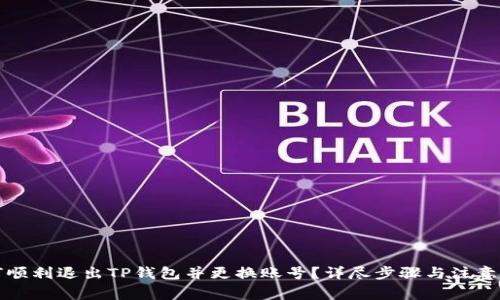 如何顺利退出TP钱包并更换账号？详尽步骤与注意事项