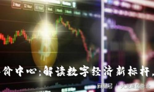 中国数字货币国际评价中心：解读数字经济新标杆，掌握未来金融的脉搏