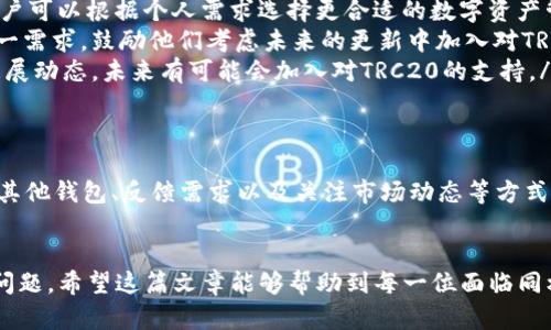 ledat p钱包中没有TRC20的原因与解决方案/leda
tp钱包, TRC20, 加密货币, 交易所/guanjianci

引言
当涉及到加密货币钱包时，用户通常会关心自己的资产安全以及支持的代币种类。近日，有用户反映，他们在tp钱包中找不到TRC20代币。这一问题引发了许多用户的好奇与不安，究竟是什么原因导致tp钱包中缺少TRC20代币呢？

TRC20是什么？
TRC20是一种基于波场（TRON）区块链的代币标准，类似于以太坊的ERC20标准。TRC20代币的灵活性和便捷性使其在加密货币世界中受到了广泛欢迎。由于支持智能合约，开发者可以在TRC20上创建多种新型应用，包括去中心化金融（DeFi）、游戏及其它领域的项目。

tp钱包的功能与特点
tp钱包是一款新兴的数字货币钱包，它旨在提供一个安全、便捷的环境供用户存储和管理自己的加密资产。tp钱包以其友好的用户界面和基本的功能受到了不少人的青睐。然而，在支持的代币种类方面，tp钱包与其他大型加密货币钱包相比，可能存在一定的局限性。

tp钱包为什么不支持TRC20？
首先，tp钱包可能在技术架构上没有完全集成TRC20标准。这意味着钱包开发者尚未实现对TRC20代币的全面支持。与市面上其他多链钱包相比，tp钱包可能还处于完善阶段。
其次，tp钱包的主要市场定位可能并不包括波场生态系统的用户。某些钱包为了简化用户体验，会选择只支持主流代币，以避免用户在管理过程中遇到复杂性。

用户的选项：如何解决这个问题？
对于那些希望在tp钱包中使用TRC20的用户，有几个解决方案可以考虑：
ul
    listrong选择其他钱包：/strong目前市场上有许多钱包支持TRC20代币，如TronLink、MathWallet等。用户可以根据个人需求选择更合适的数字资产管理工具。/li
    listrong向tp钱包团队反馈：/strong如果你是tp钱包的忠实用户，不妨通过官方渠道向开发团队反馈这一需求，鼓励他们考虑未来的更新中加入对TRC20的支持。/li
    listrong注意市场动态：/strong随着区块链技术的不断发展，钱包的功能也在不断扩展。留意tp钱包的发展动态，未来有可能会加入对TRC20的支持。/li
/ul

总结
由于技术集成、市场定位以及开发资源等因素，tp钱包目前并不支持TRC20代币。然而，用户仍然可以通过使用其他钱包、反馈需求以及关注市场动态等方式来解决这一困扰。希望未来tp钱包能够不断进步，为用户带来更加多样化的资产管理体验。

最后的想法
加密货币市场瞬息万变，用户体验至关重要。无论选择哪种钱包，确保其安全性和稳定性是每位用户最关心的问题。希望这篇文章能够帮助到每一位面临同样困扰的用户，解开关于tp钱包为何不支持TRC20的疑惑。请保持关注，加密世界的未来一定会更精彩。